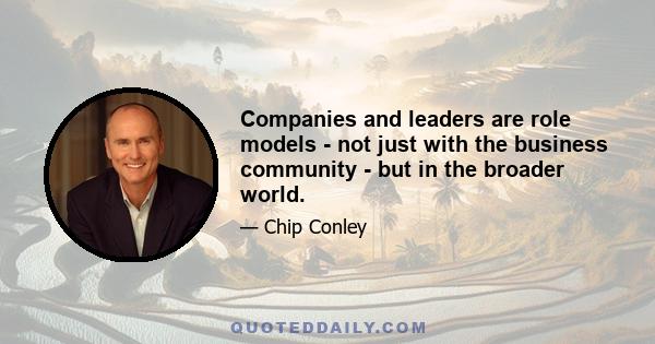 Companies and leaders are role models - not just with the business community - but in the broader world.