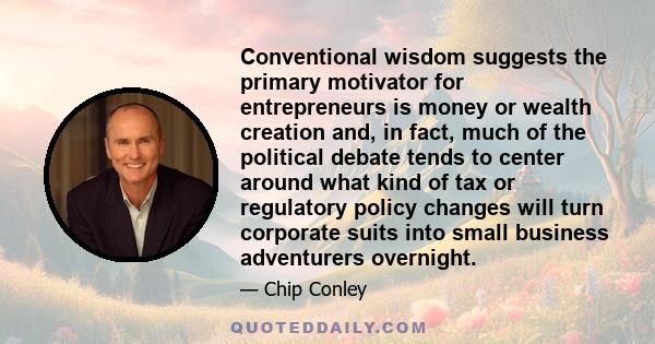 Conventional wisdom suggests the primary motivator for entrepreneurs is money or wealth creation and, in fact, much of the political debate tends to center around what kind of tax or regulatory policy changes will turn