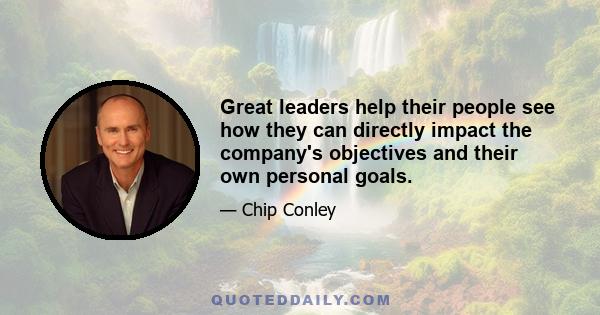 Great leaders help their people see how they can directly impact the company's objectives and their own personal goals.