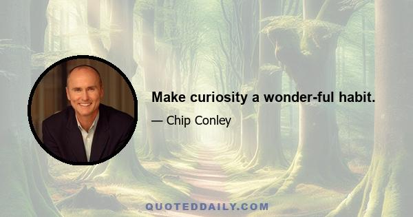 Make curiosity a wonder-ful habit.