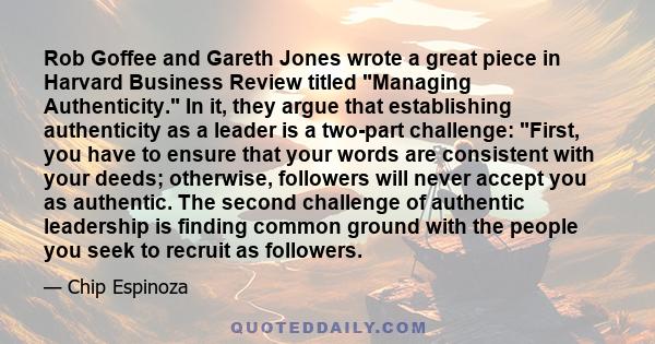 Rob Goffee and Gareth Jones wrote a great piece in Harvard Business Review titled Managing Authenticity. In it, they argue that establishing authenticity as a leader is a two-part challenge: First, you have to ensure