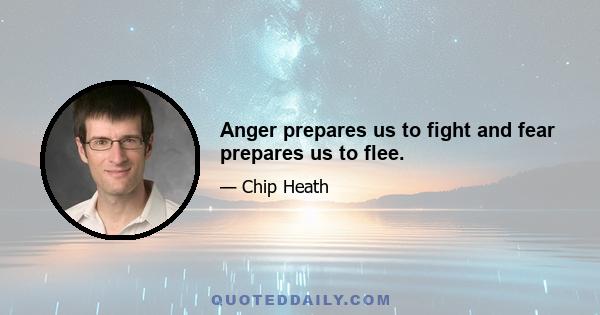 Anger prepares us to fight and fear prepares us to flee.