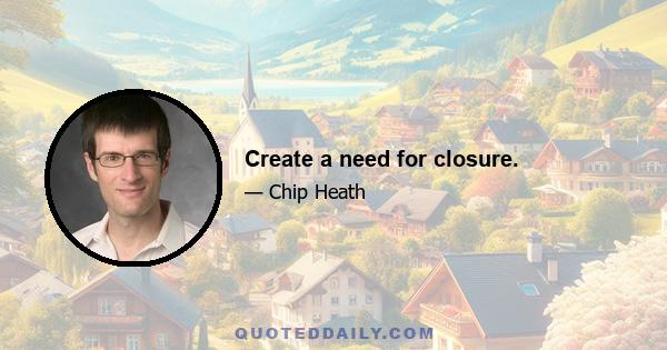 Create a need for closure.