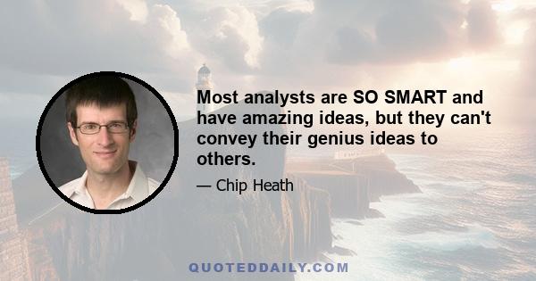 Most analysts are SO SMART and have amazing ideas, but they can't convey their genius ideas to others.