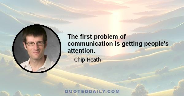 The first problem of communication is getting people's attention.