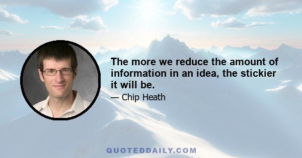 The more we reduce the amount of information in an idea, the stickier it will be.