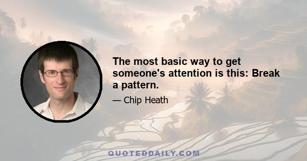 The most basic way to get someone's attention is this: Break a pattern.