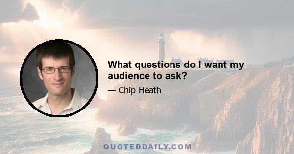 What questions do I want my audience to ask?