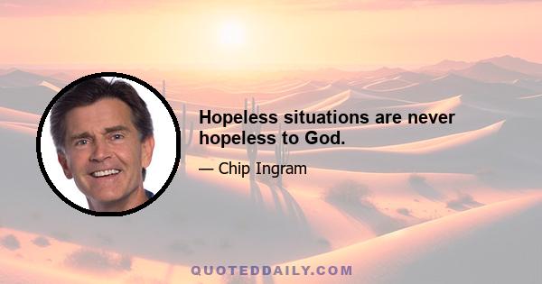 Hopeless situations are never hopeless to God.