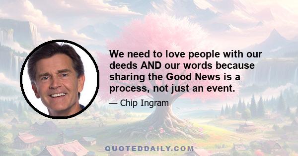 We need to love people with our deeds AND our words because sharing the Good News is a process, not just an event.