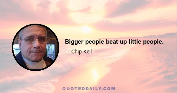 Bigger people beat up little people.