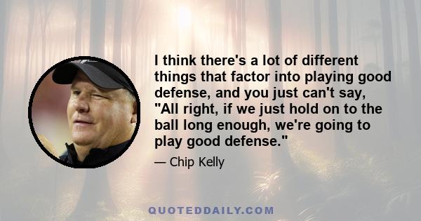 I think there's a lot of different things that factor into playing good defense, and you just can't say, All right, if we just hold on to the ball long enough, we're going to play good defense.