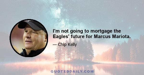 I'm not going to mortgage the Eagles' future for Marcus Mariota.