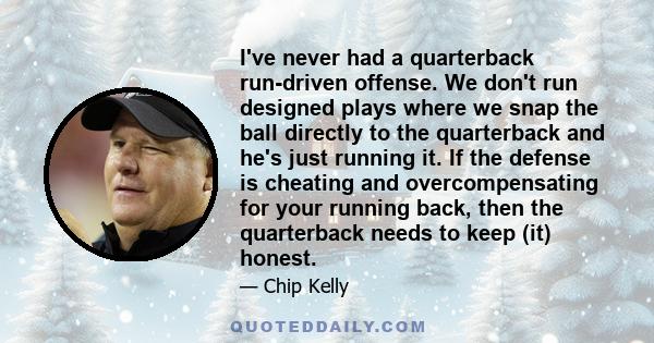 I've never had a quarterback run-driven offense. We don't run designed plays where we snap the ball directly to the quarterback and he's just running it. If the defense is cheating and overcompensating for your running