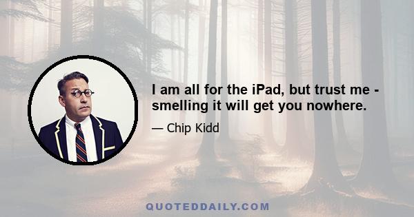 I am all for the iPad, but trust me - smelling it will get you nowhere.