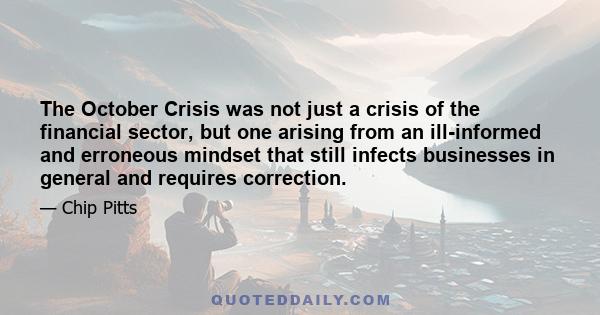 The October Crisis was not just a crisis of the financial sector, but one arising from an ill-informed and erroneous mindset that still infects businesses in general and requires correction.