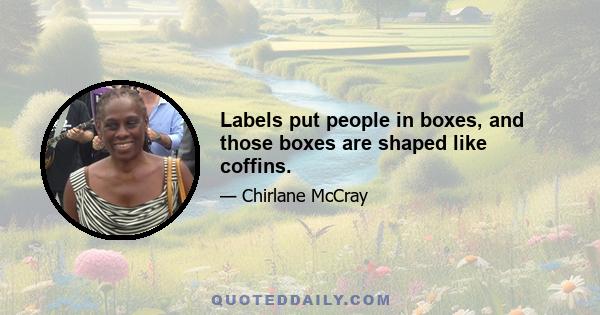 Labels put people in boxes, and those boxes are shaped like coffins.