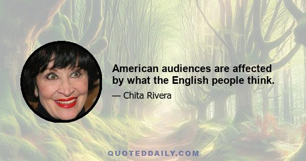 American audiences are affected by what the English people think.