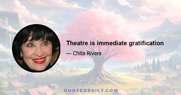 Theatre is immediate gratification