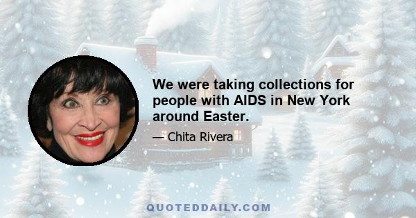 We were taking collections for people with AIDS in New York around Easter.