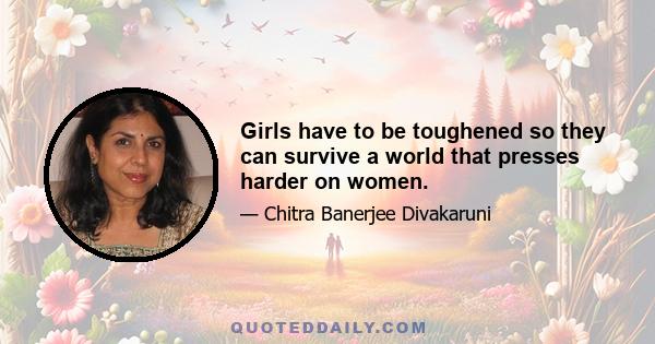 Girls have to be toughened so they can survive a world that presses harder on women.