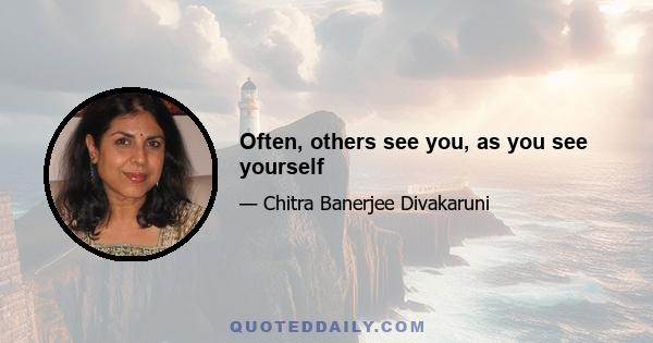 Often, others see you, as you see yourself