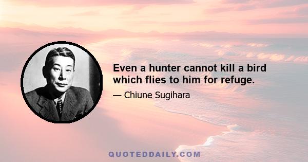 Even a hunter cannot kill a bird which flies to him for refuge.