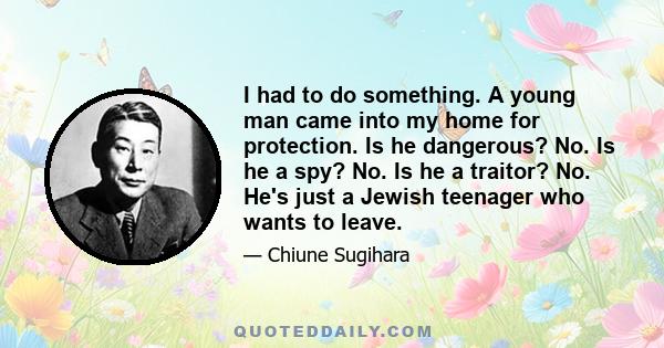 I had to do something. A young man came into my home for protection. Is he dangerous? No. Is he a spy? No. Is he a traitor? No. He's just a Jewish teenager who wants to leave.