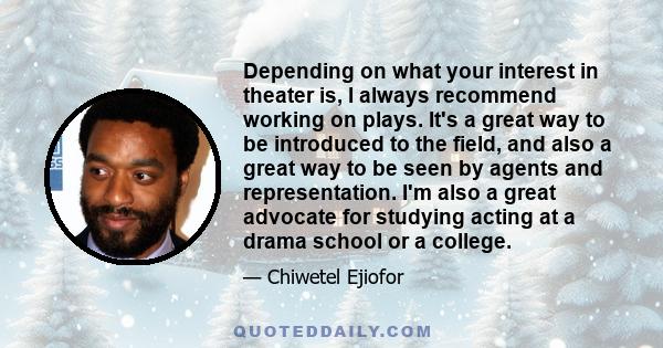 Depending on what your interest in theater is, I always recommend working on plays. It's a great way to be introduced to the field, and also a great way to be seen by agents and representation. I'm also a great advocate 