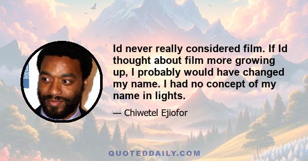 Id never really considered film. If Id thought about film more growing up, I probably would have changed my name. I had no concept of my name in lights.