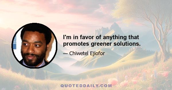 I'm in favor of anything that promotes greener solutions.