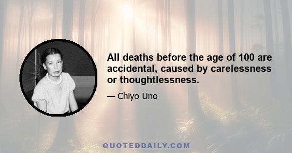 All deaths before the age of 100 are accidental, caused by carelessness or thoughtlessness.