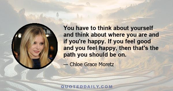 You have to think about yourself and think about where you are and if you're happy. If you feel good and you feel happy, then that's the path you should be on.