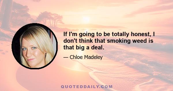 If I'm going to be totally honest, I don't think that smoking weed is that big a deal.