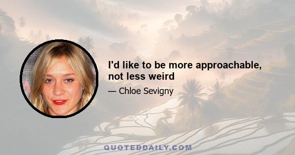 I'd like to be more approachable, not less weird