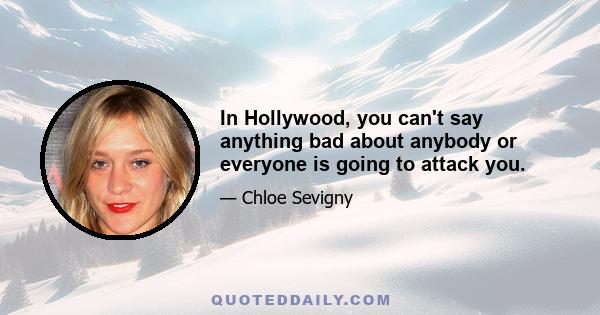 In Hollywood, you can't say anything bad about anybody or everyone is going to attack you.