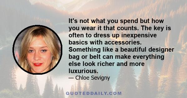 It's not what you spend but how you wear it that counts. The key is often to dress up inexpensive basics with accessories. Something like a beautiful designer bag or belt can make everything else look richer and more