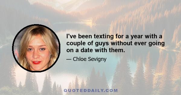 I've been texting for a year with a couple of guys without ever going on a date with them.