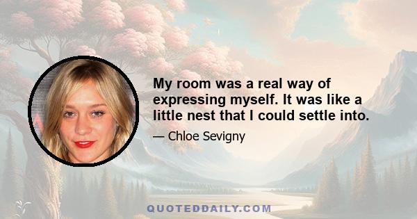 My room was a real way of expressing myself. It was like a little nest that I could settle into.