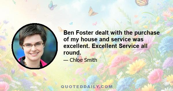 Ben Foster dealt with the purchase of my house and service was excellent. Excellent Service all round.