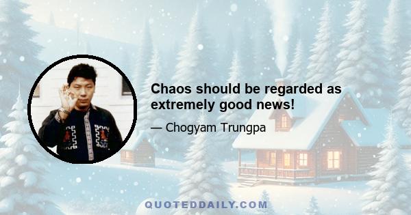 Chaos should be regarded as extremely good news!