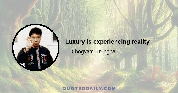 Luxury is experiencing reality