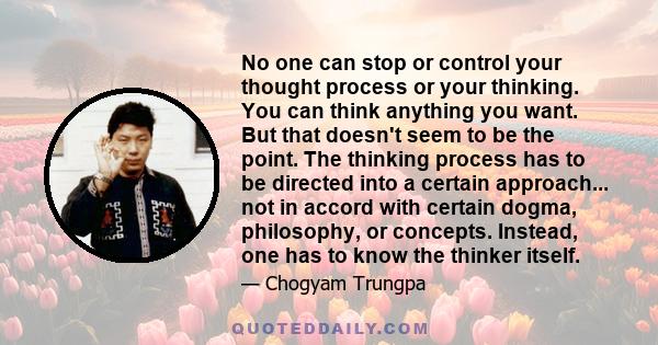 No one can stop or control your thought process or your thinking. You can think anything you want. But that doesn't seem to be the point. The thinking process has to be directed into a certain approach... not in accord