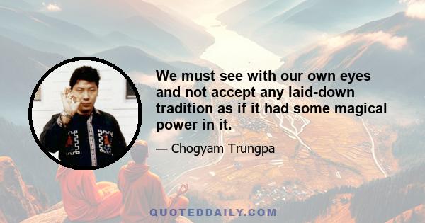 We must see with our own eyes and not accept any laid-down tradition as if it had some magical power in it.