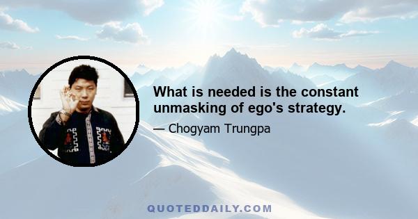 What is needed is the constant unmasking of ego's strategy.