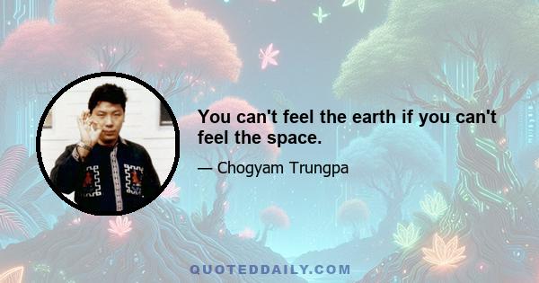 You can't feel the earth if you can't feel the space.