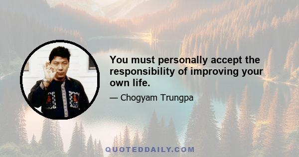 You must personally accept the responsibility of improving your own life.