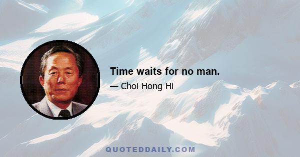 Time waits for no man.