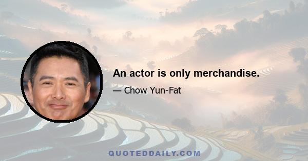 An actor is only merchandise.