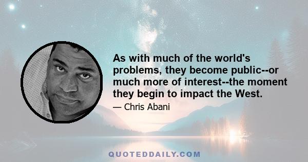 As with much of the world's problems, they become public--or much more of interest--the moment they begin to impact the West.